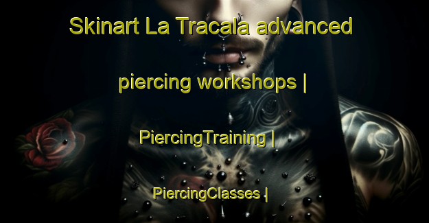 Skinart La Tracala advanced piercing workshops | PiercingTraining | PiercingClasses | SkinartTraining-Mexico